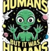 I'm Not Saying It Was Humans