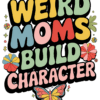 Weird Moms Build Character